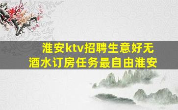 淮安ktv招聘生意好无酒水订房任务最自由淮安