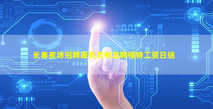 长春夜场招聘服务员特急聘模特工资日结